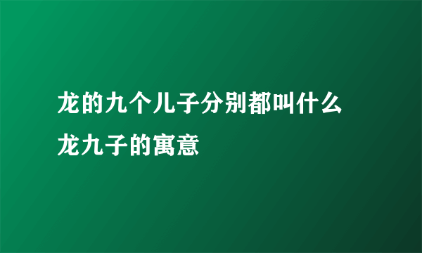 龙的九个儿子分别都叫什么 龙九子的寓意