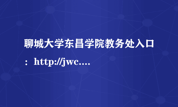 聊城大学东昌学院教务处入口：http://jwc.lcudcc.edu.cn/