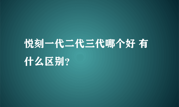 悦刻一代二代三代哪个好 有什么区别？