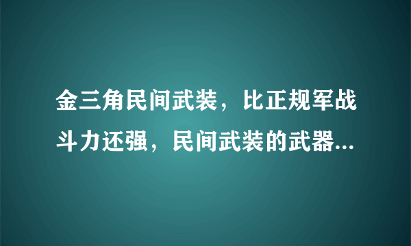 金三角民间武装，比正规军战斗力还强，民间武装的武器从哪里来？