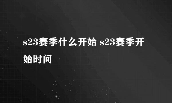 s23赛季什么开始 s23赛季开始时间