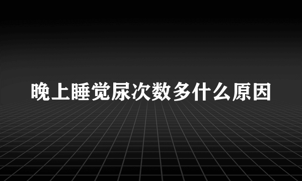 晚上睡觉尿次数多什么原因