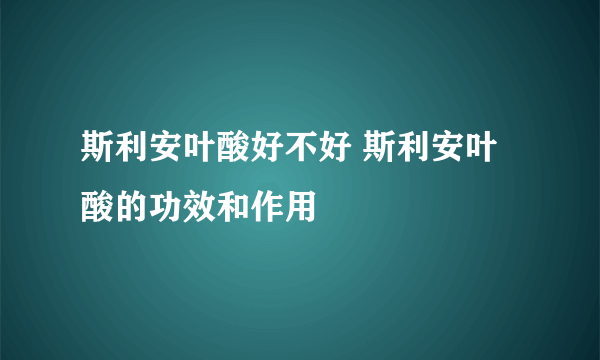 斯利安叶酸好不好 斯利安叶酸的功效和作用