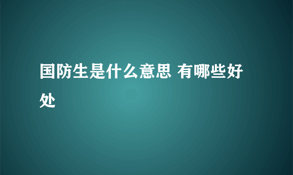 国防生是什么意思 有哪些好处