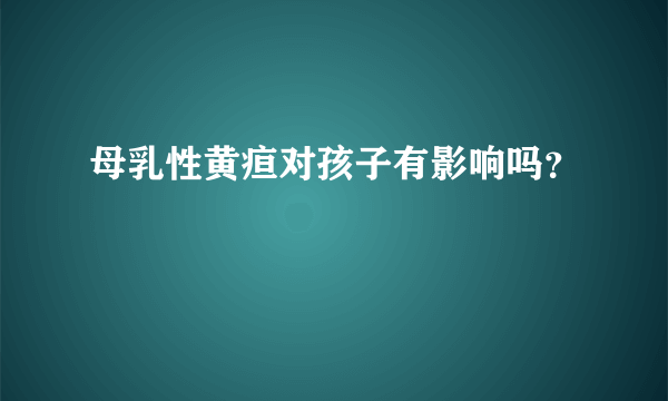 母乳性黄疸对孩子有影响吗？