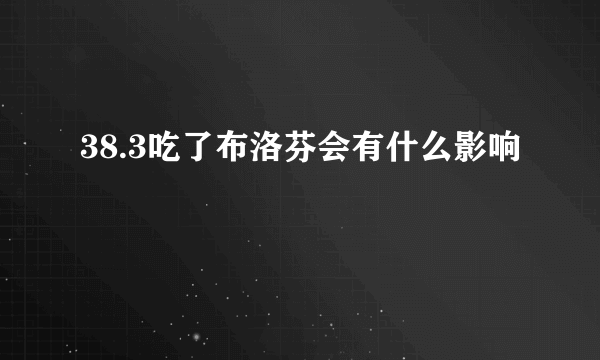 38.3吃了布洛芬会有什么影响