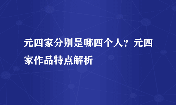 元四家分别是哪四个人？元四家作品特点解析