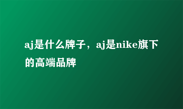 aj是什么牌子，aj是nike旗下的高端品牌