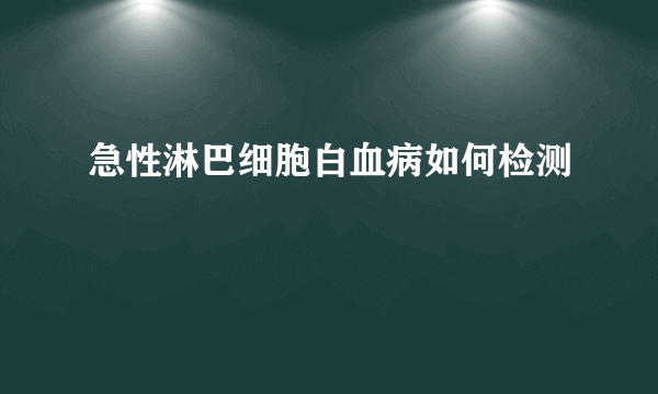 急性淋巴细胞白血病如何检测