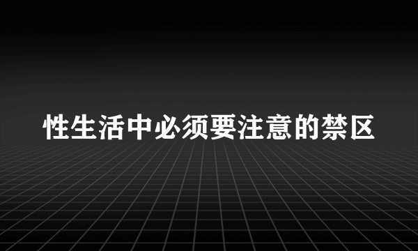 性生活中必须要注意的禁区