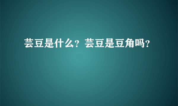 芸豆是什么？芸豆是豆角吗？