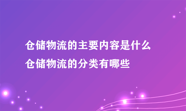 仓储物流的主要内容是什么 仓储物流的分类有哪些