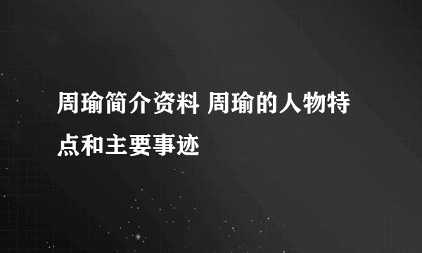 周瑜简介资料 周瑜的人物特点和主要事迹