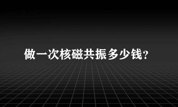 做一次核磁共振多少钱？