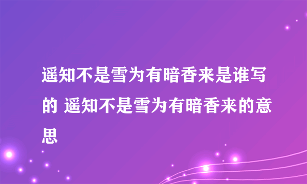 遥知不是雪为有暗香来是谁写的 遥知不是雪为有暗香来的意思