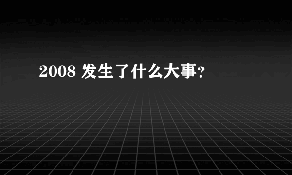 2008 发生了什么大事？