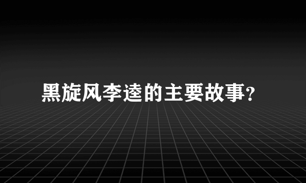 黑旋风李逵的主要故事？