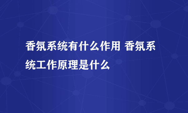 香氛系统有什么作用 香氛系统工作原理是什么