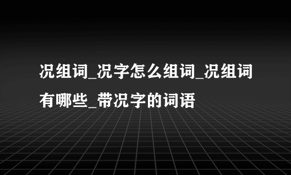 况组词_况字怎么组词_况组词有哪些_带况字的词语