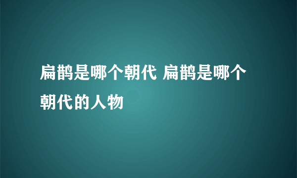 扁鹊是哪个朝代 扁鹊是哪个朝代的人物