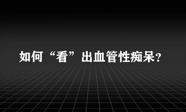 如何“看”出血管性痴呆？