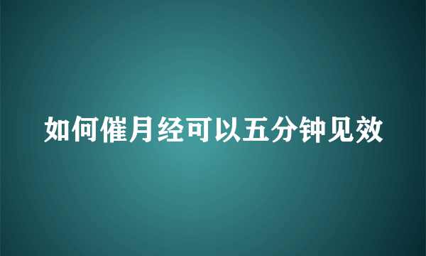 如何催月经可以五分钟见效