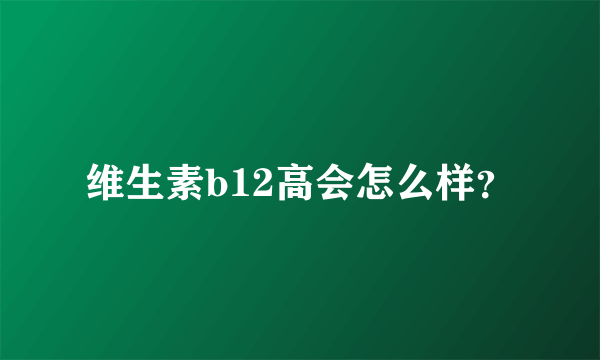 维生素b12高会怎么样？