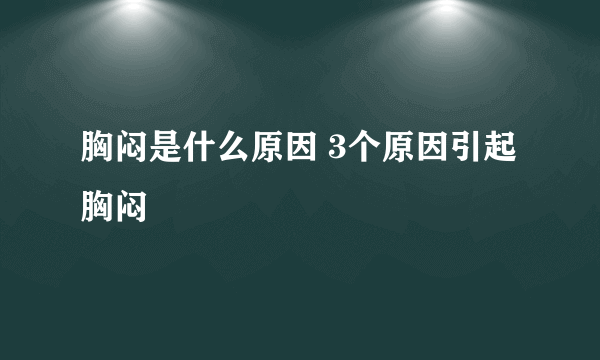 胸闷是什么原因 3个原因引起胸闷