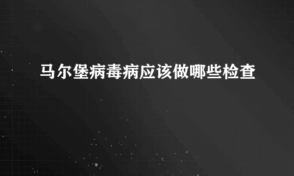 马尔堡病毒病应该做哪些检查