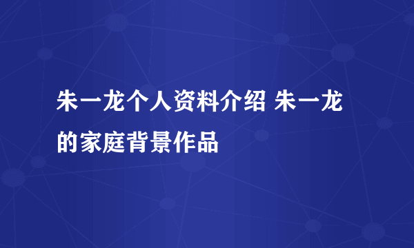 朱一龙个人资料介绍 朱一龙的家庭背景作品