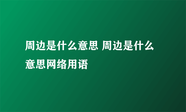 周边是什么意思 周边是什么意思网络用语