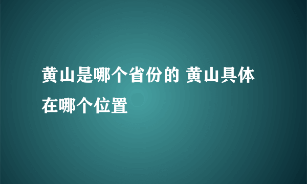 黄山是哪个省份的 黄山具体在哪个位置