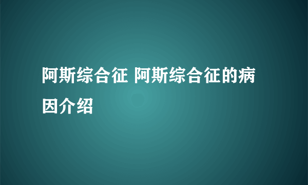 阿斯综合征 阿斯综合征的病因介绍