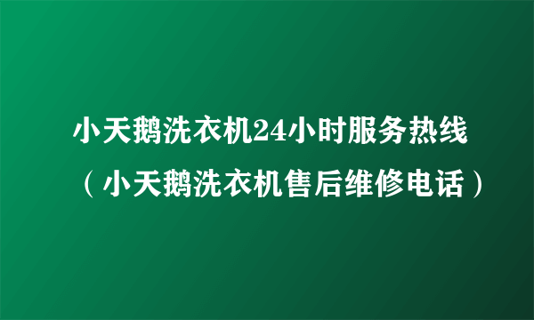 小天鹅洗衣机24小时服务热线（小天鹅洗衣机售后维修电话）