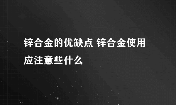 锌合金的优缺点 锌合金使用应注意些什么