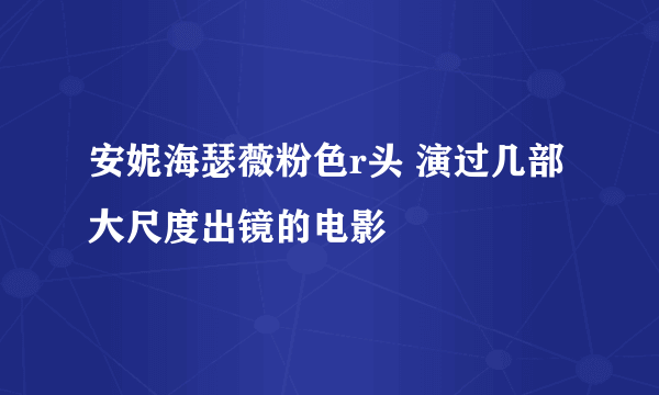 安妮海瑟薇粉色r头 演过几部大尺度出镜的电影