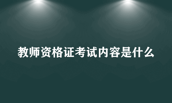 教师资格证考试内容是什么