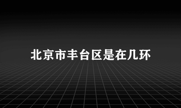 北京市丰台区是在几环