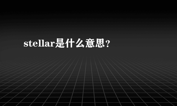 stellar是什么意思？