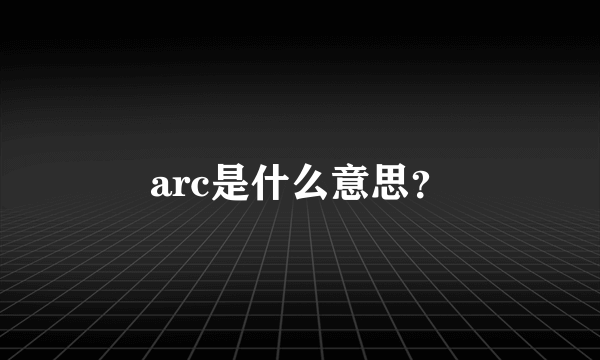 arc是什么意思？