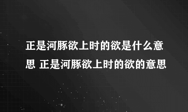 正是河豚欲上时的欲是什么意思 正是河豚欲上时的欲的意思