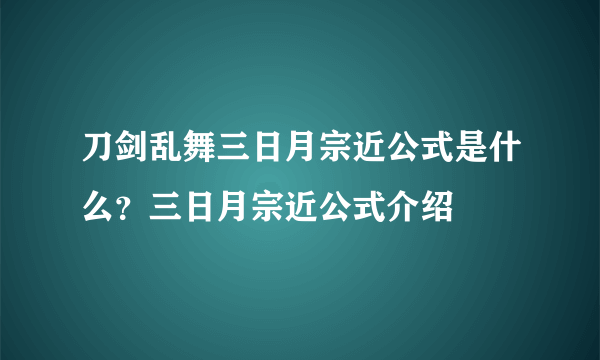 刀剑乱舞三日月宗近公式是什么？三日月宗近公式介绍