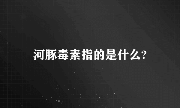 河豚毒素指的是什么?