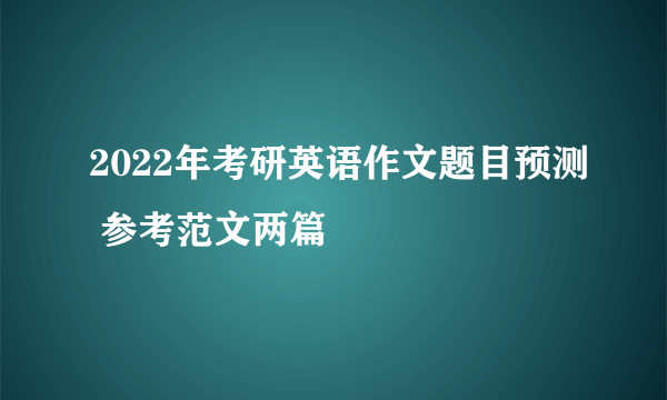 2022年考研英语作文题目预测 参考范文两篇