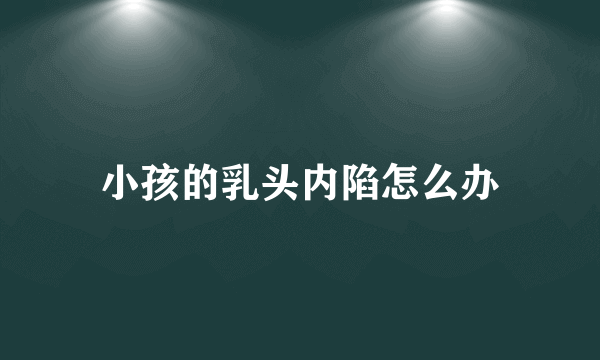 小孩的乳头内陷怎么办