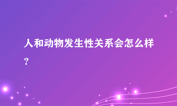 人和动物发生性关系会怎么样？