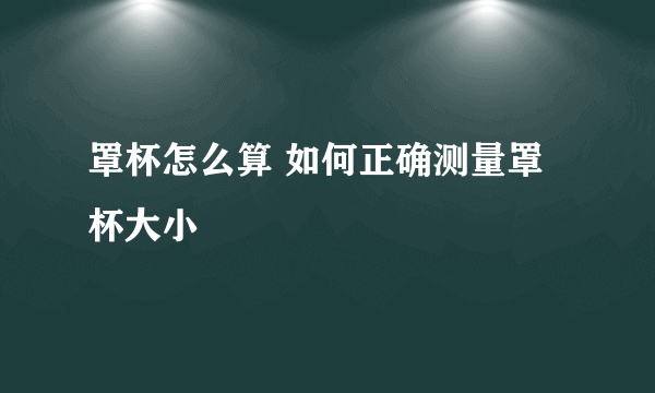 罩杯怎么算 如何正确测量罩杯大小