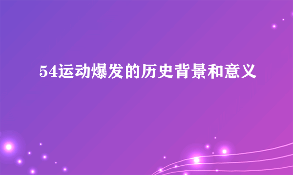 54运动爆发的历史背景和意义