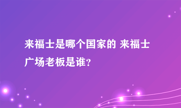 来福士是哪个国家的 来福士广场老板是谁？