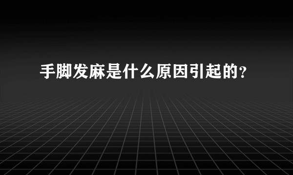 手脚发麻是什么原因引起的？